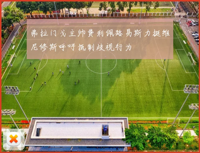 弗拉门戈主帅费利佩路易斯力挺维尼修斯呼吁抵制歧视行为