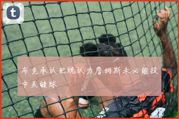 布克承认犯规认为詹姆斯未必能投中关键球