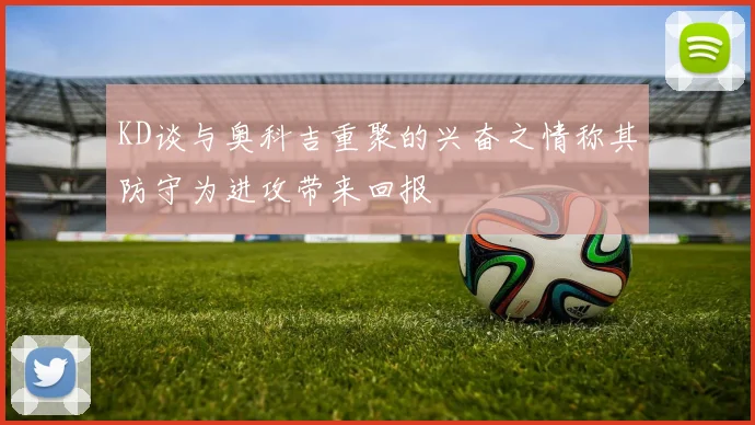 KD谈与奥科吉重聚的兴奋之情称其防守为进攻带来回报