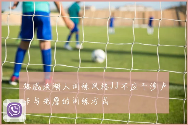 路威谈湖人训练风格JJ不应干涉卢卡与老詹的训练方式