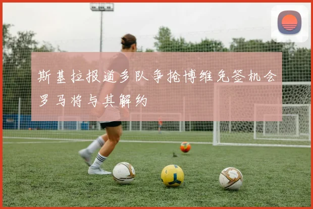 斯基拉报道多队争抢博维免签机会罗马将与其解约