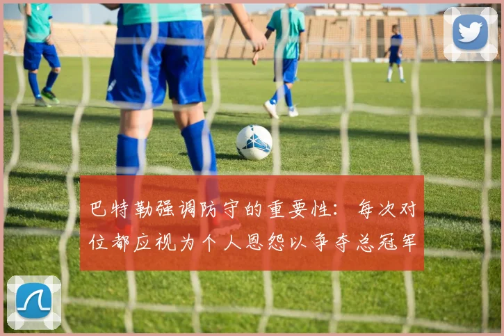 巴特勒强调防守的重要性：每次对位都应视为个人恩怨以争夺总冠军