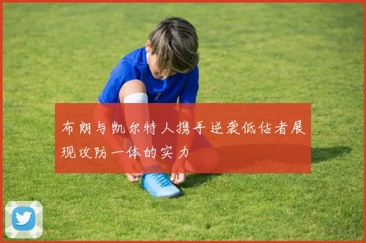 布朗与凯尔特人携手逆袭低估者展现攻防一体的实力