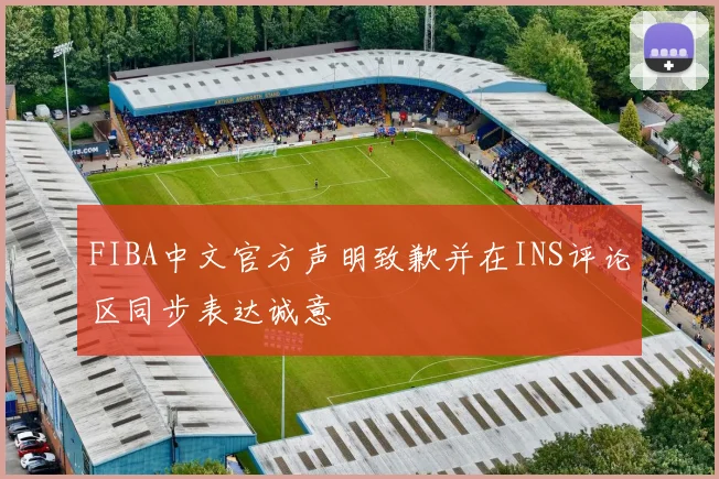 FIBA中文官方声明致歉并在INS评论区同步表达诚意