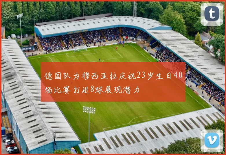 德国队为穆西亚拉庆祝23岁生日40场比赛打进8球展现潜力