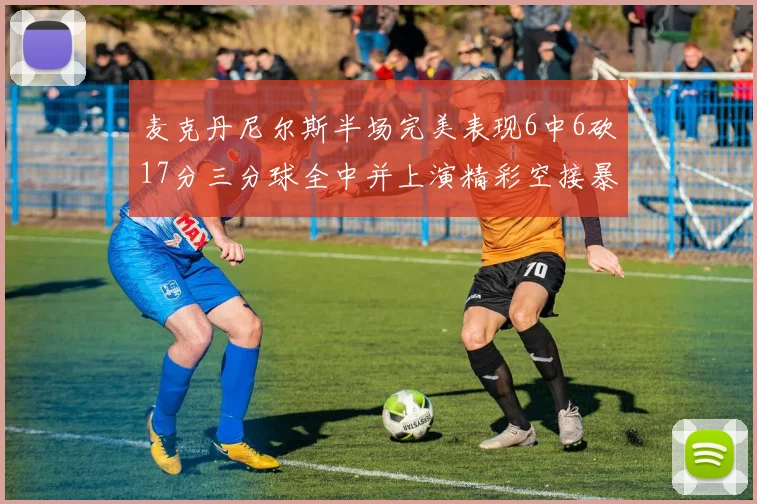 麦克丹尼尔斯半场完美表现6中6砍17分三分球全中并上演精彩空接暴扣