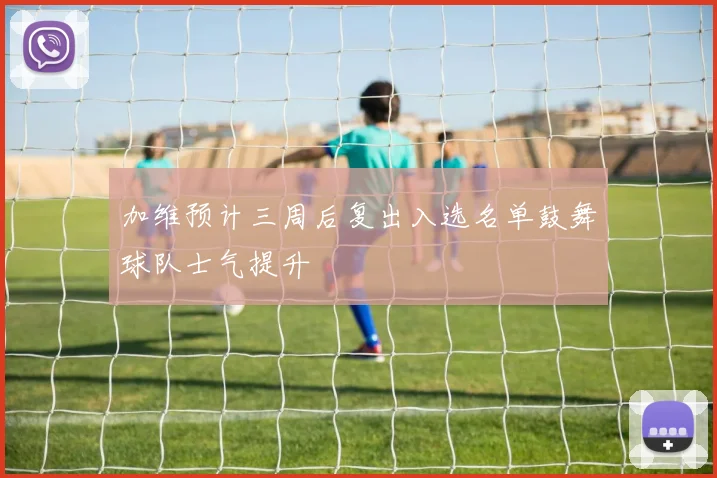 加维预计三周后复出入选名单鼓舞球队士气提升