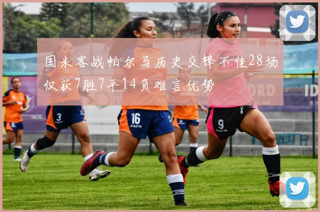 国米客战帕尔马历史交锋不佳28场仅获7胜7平14负难言优势