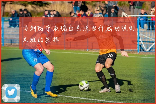 马刺防守表现出色沃尔什成功限制文班的发挥