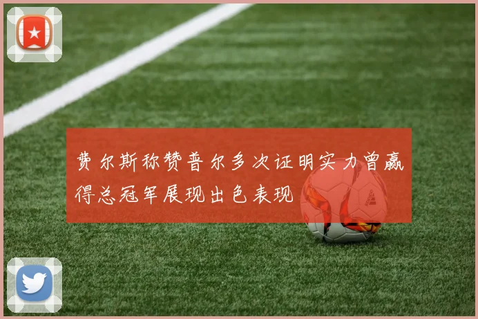 费尔斯称赞普尔多次证明实力曾赢得总冠军展现出色表现