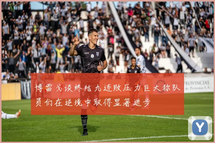 博雷戈谈终结九连败压力巨大称队员们在逆境中取得显著进步