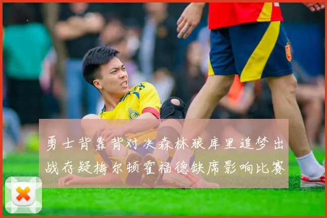 勇士背靠背对决森林狼库里追梦出战存疑梅尔顿霍福德缺席影响比赛走势